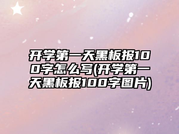 開學(xué)第一天黑板報(bào)100字怎么寫(開學(xué)第一天黑板報(bào)100字圖片)