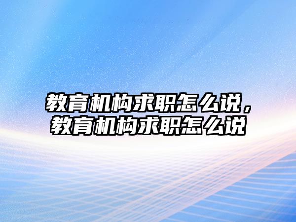 教育機構求職怎么說，教育機構求職怎么說