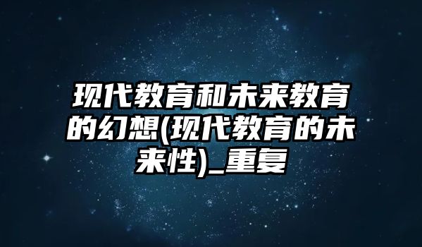 現(xiàn)代教育和未來教育的幻想(現(xiàn)代教育的未來性)_重復(fù)