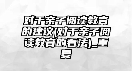 對于親子閱讀教育的建議(對于親子閱讀教育的看法)_重復