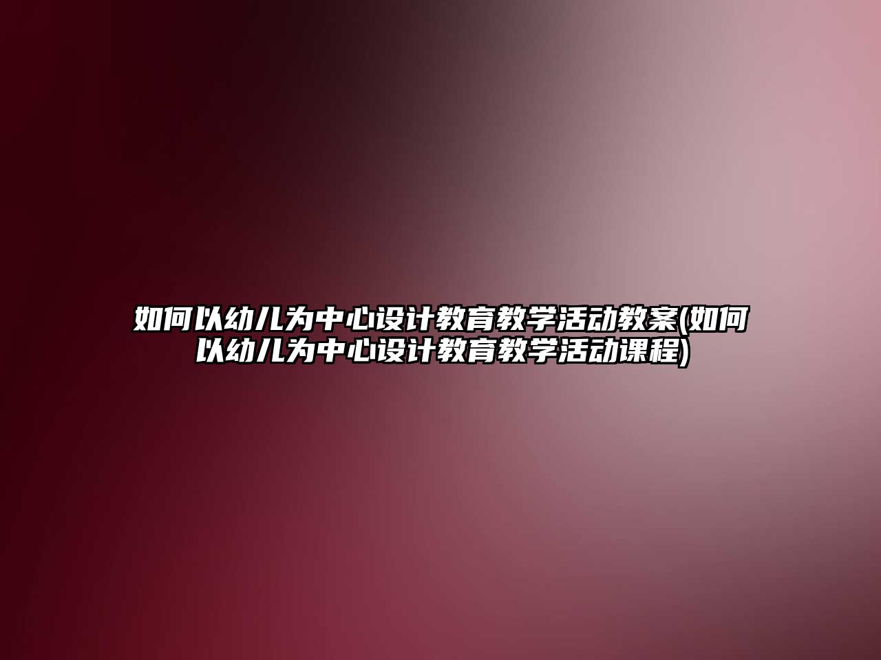 如何以幼兒為中心設計教育教學活動教案(如何以幼兒為中心設計教育教學活動課程)