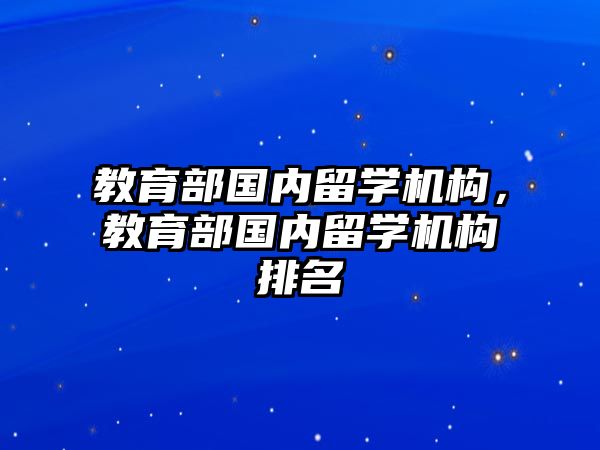 教育部國內(nèi)留學機構(gòu)，教育部國內(nèi)留學機構(gòu)排名