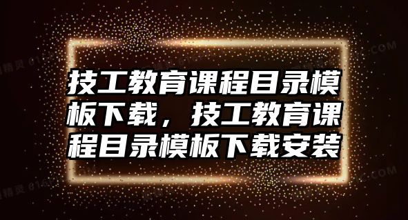 技工教育課程目錄模板下載，技工教育課程目錄模板下載安裝