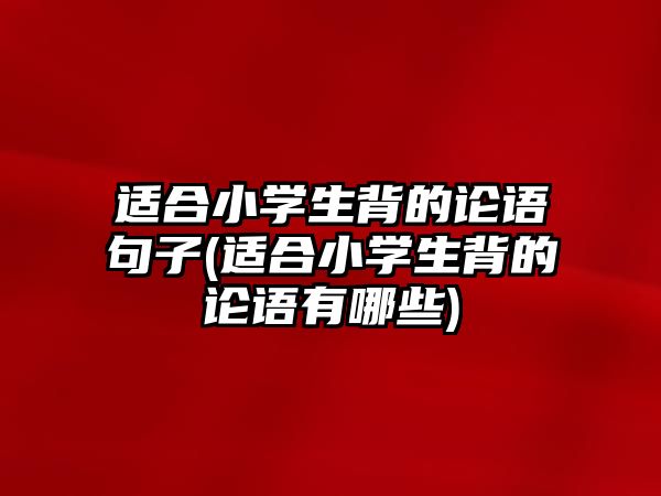 適合小學生背的論語句子(適合小學生背的論語有哪些)