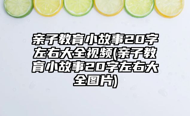 親子教育小故事20字左右大全視頻(親子教育小故事20字左右大全圖片)