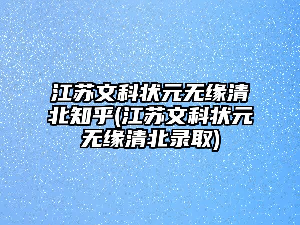 江蘇文科狀元無(wú)緣清北知乎(江蘇文科狀元無(wú)緣清北錄取)