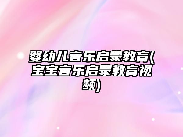 嬰幼兒音樂啟蒙教育(寶寶音樂啟蒙教育視頻)