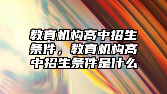 教育機構高中招生條件，教育機構高中招生條件是什么