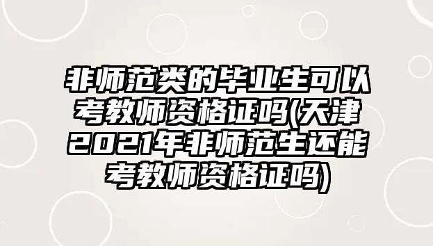 非師范類的畢業(yè)生可以考教師資格證嗎(天津2021年非師范生還能考教師資格證嗎)