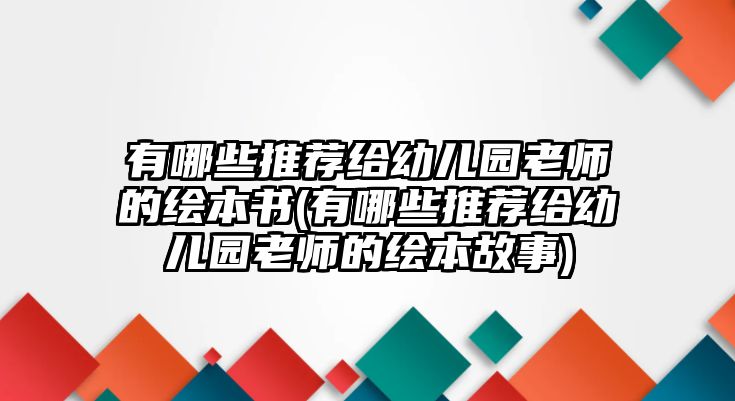 有哪些推薦給幼兒園老師的繪本書(有哪些推薦給幼兒園老師的繪本故事)