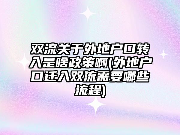 雙流關于外地戶口轉入是啥政策啊(外地戶口遷入雙流需要哪些流程)