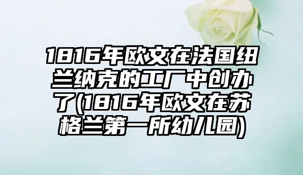 1816年歐文在法國(guó)紐蘭納克的工廠中創(chuàng)辦了(1816年歐文在蘇格蘭第一所幼兒園)