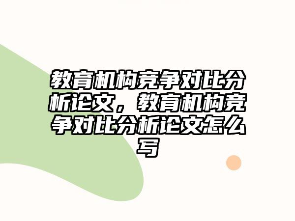 教育機構(gòu)競爭對比分析論文，教育機構(gòu)競爭對比分析論文怎么寫