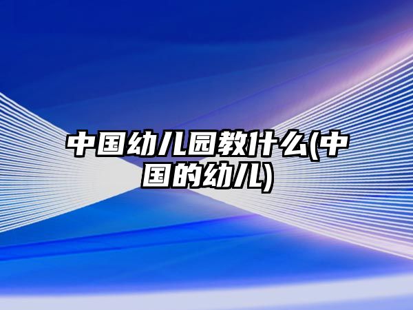 中國(guó)幼兒園教什么(中國(guó)的幼兒)