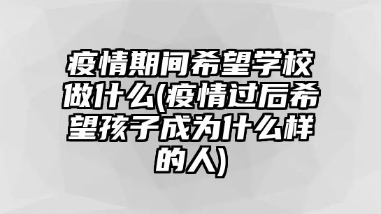 疫情期間希望學校做什么(疫情過后希望孩子成為什么樣的人)