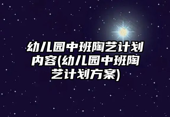 幼兒園中班陶藝計劃內(nèi)容(幼兒園中班陶藝計劃方案)