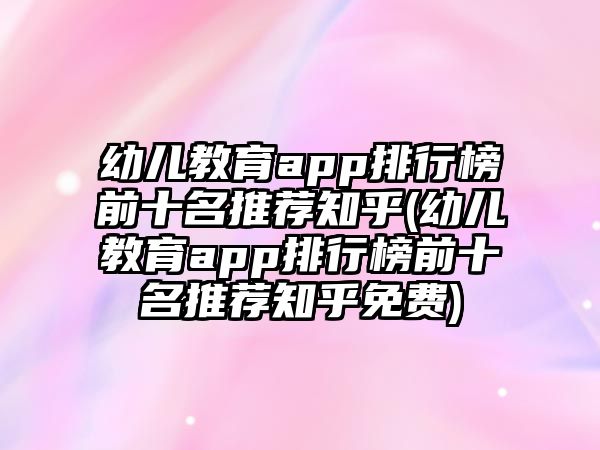 幼兒教育app排行榜前十名推薦知乎(幼兒教育app排行榜前十名推薦知乎免費(fèi))