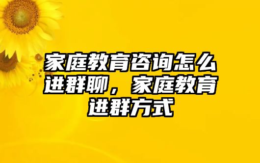 家庭教育咨詢?cè)趺催M(jìn)群聊，家庭教育進(jìn)群方式