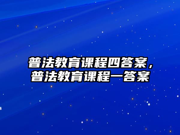 普法教育課程四答案，普法教育課程一答案