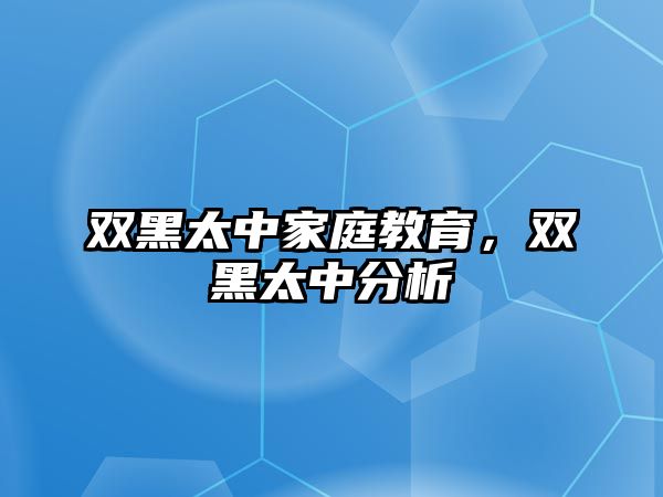 雙黑太中家庭教育，雙黑太中分析