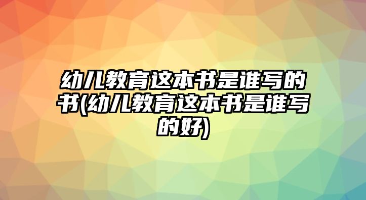 幼兒教育這本書是誰寫的書(幼兒教育這本書是誰寫的好)