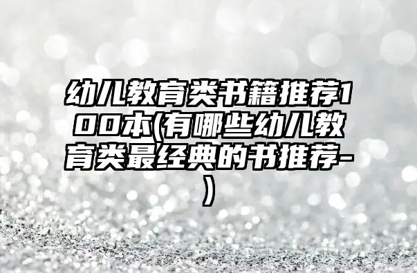 幼兒教育類書籍推薦100本(有哪些幼兒教育類最經(jīng)典的書推薦-)