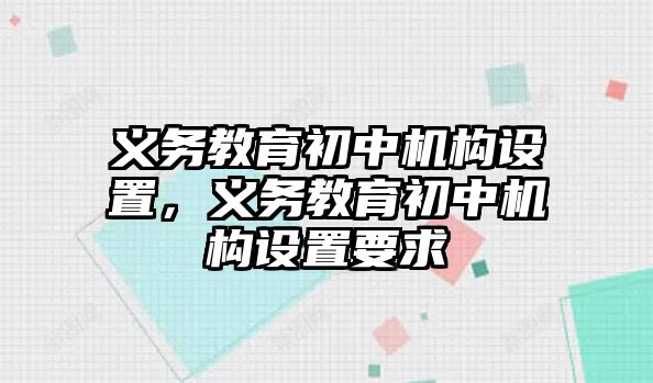 義務(wù)教育初中機(jī)構(gòu)設(shè)置，義務(wù)教育初中機(jī)構(gòu)設(shè)置要求