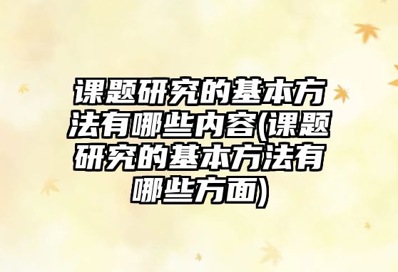 課題研究的基本方法有哪些內(nèi)容(課題研究的基本方法有哪些方面)