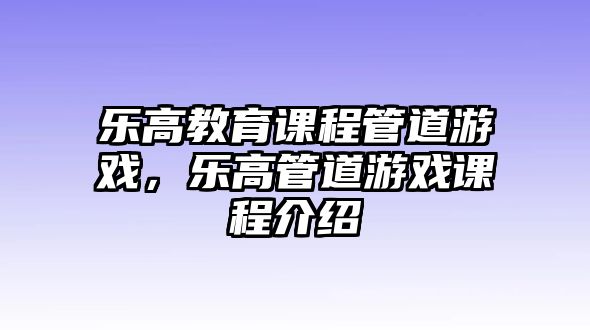 樂高教育課程管道游戲，樂高管道游戲課程介紹