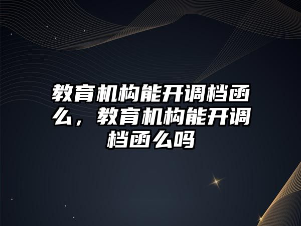 教育機(jī)構(gòu)能開調(diào)檔函么，教育機(jī)構(gòu)能開調(diào)檔函么嗎