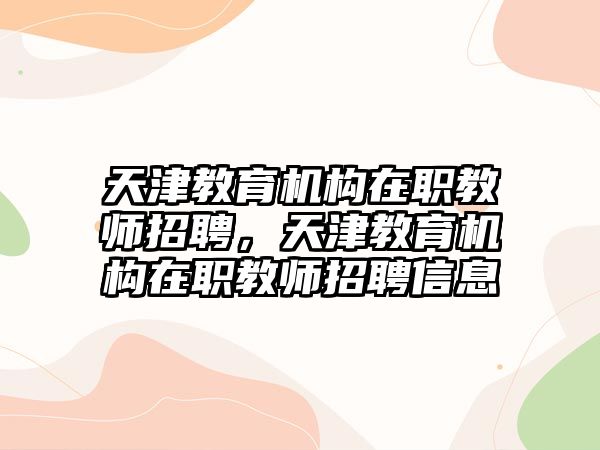 天津教育機構在職教師招聘，天津教育機構在職教師招聘信息