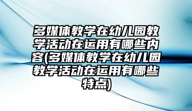 多媒體教學(xué)在幼兒園教學(xué)活動在運(yùn)用有哪些內(nèi)容(多媒體教學(xué)在幼兒園教學(xué)活動在運(yùn)用有哪些特點(diǎn))