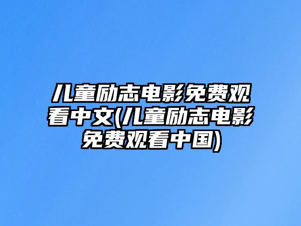 兒童勵志電影免費觀看中文(兒童勵志電影免費觀看中國)