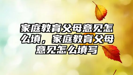 家庭教育父母意見(jiàn)怎么填，家庭教育父母意見(jiàn)怎么填寫