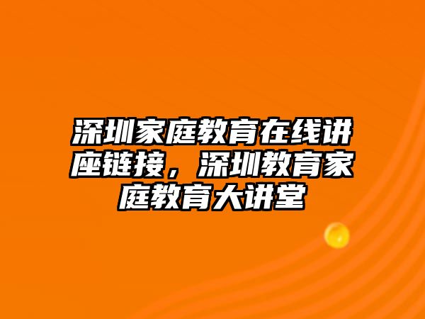 深圳家庭教育在線講座鏈接，深圳教育家庭教育大講堂