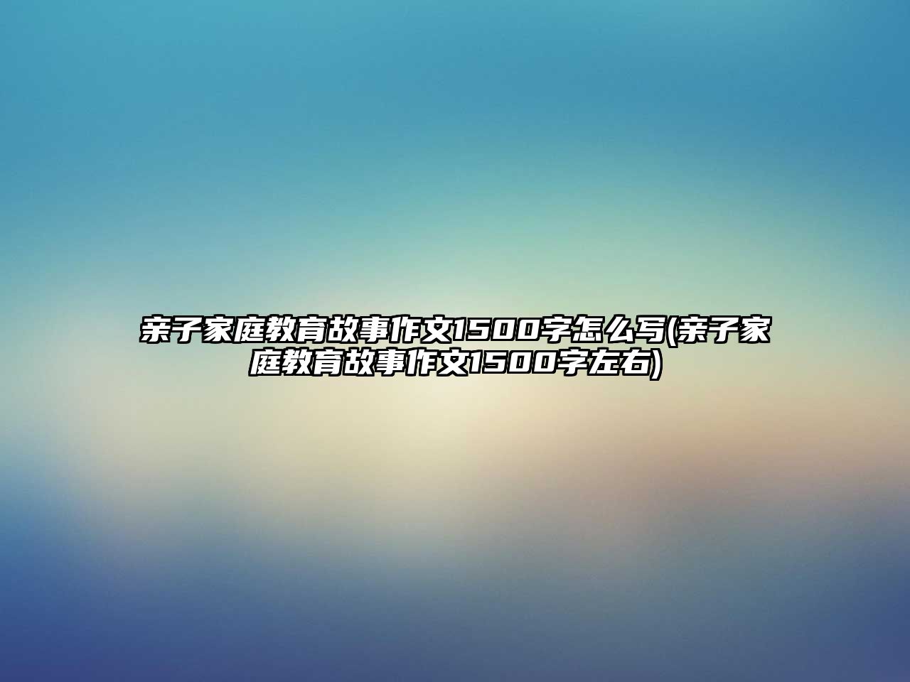 親子家庭教育故事作文1500字怎么寫(親子家庭教育故事作文1500字左右)