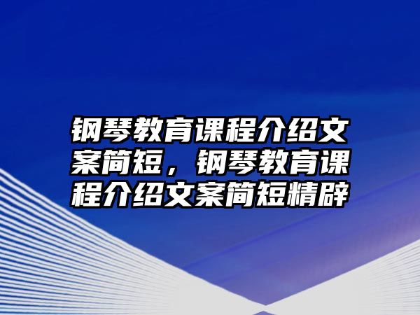 鋼琴教育課程介紹文案簡(jiǎn)短，鋼琴教育課程介紹文案簡(jiǎn)短精辟