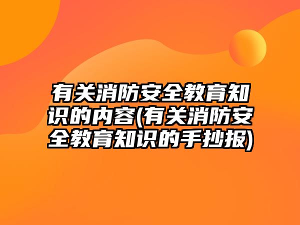 有關消防安全教育知識的內(nèi)容(有關消防安全教育知識的手抄報)