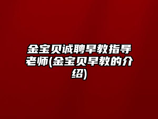 金寶貝誠聘早教指導(dǎo)老師(金寶貝早教的介紹)