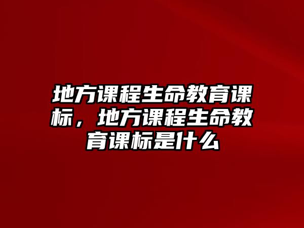 地方課程生命教育課標(biāo)，地方課程生命教育課標(biāo)是什么