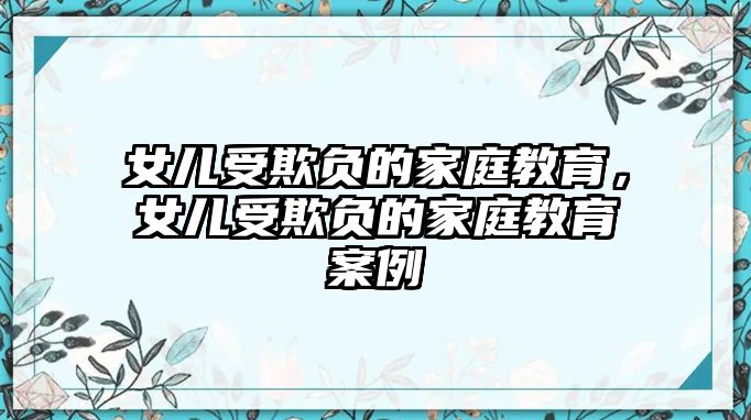 女兒受欺負的家庭教育，女兒受欺負的家庭教育案例