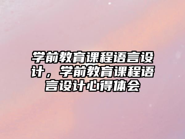 學(xué)前教育課程語言設(shè)計(jì)，學(xué)前教育課程語言設(shè)計(jì)心得體會