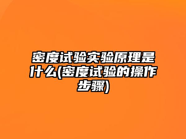 密度試驗(yàn)實(shí)驗(yàn)原理是什么(密度試驗(yàn)的操作步驟)