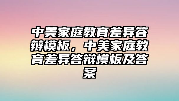 中美家庭教育差異答辯模板，中美家庭教育差異答辯模板及答案