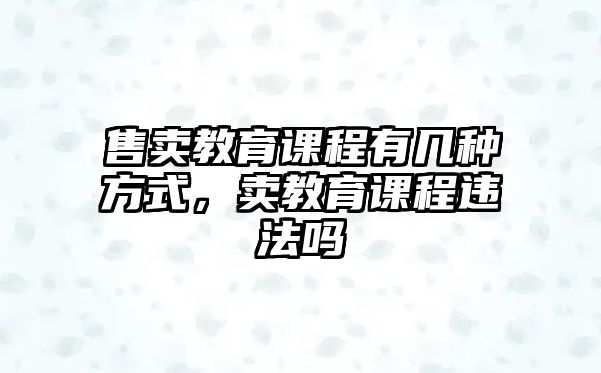 售賣教育課程有幾種方式，賣教育課程違法嗎