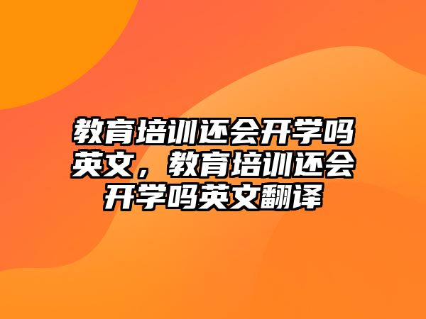 教育培訓還會開學嗎英文，教育培訓還會開學嗎英文翻譯