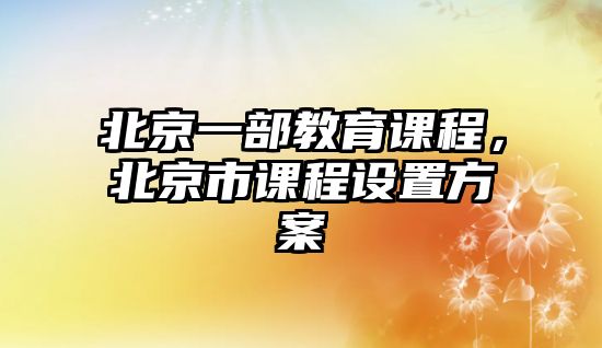 北京一部教育課程，北京市課程設置方案