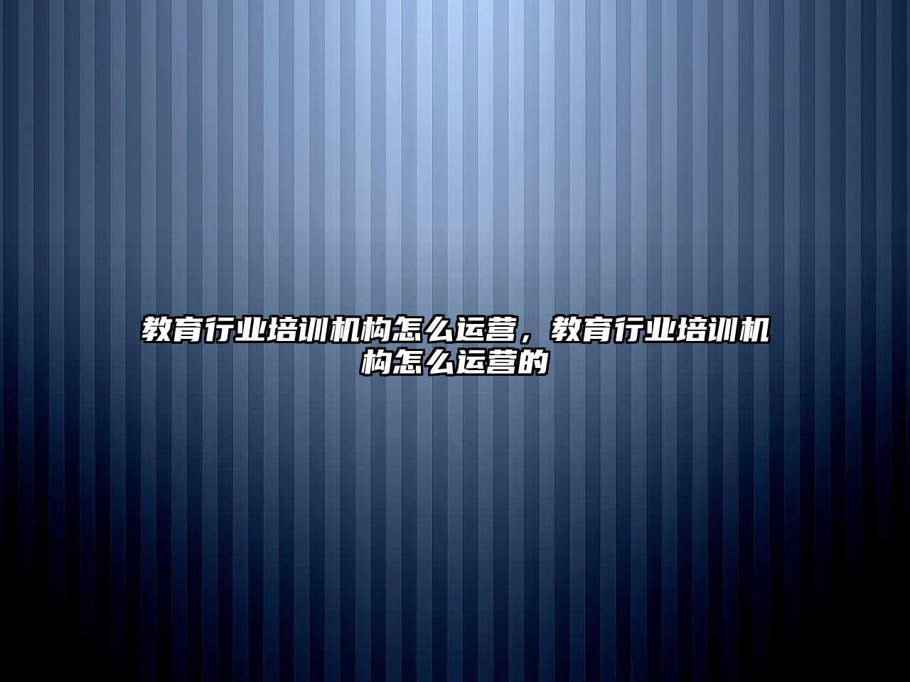 教育行業(yè)培訓機構怎么運營，教育行業(yè)培訓機構怎么運營的