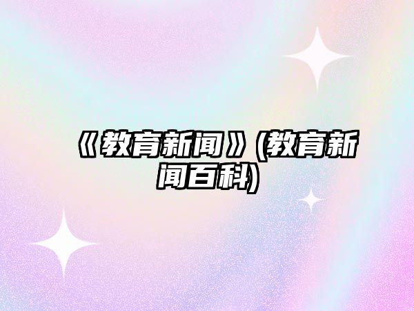 《教育新聞》(教育新聞百科)