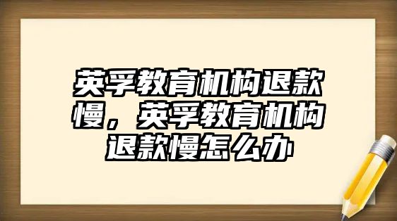 英孚教育機(jī)構(gòu)退款慢，英孚教育機(jī)構(gòu)退款慢怎么辦